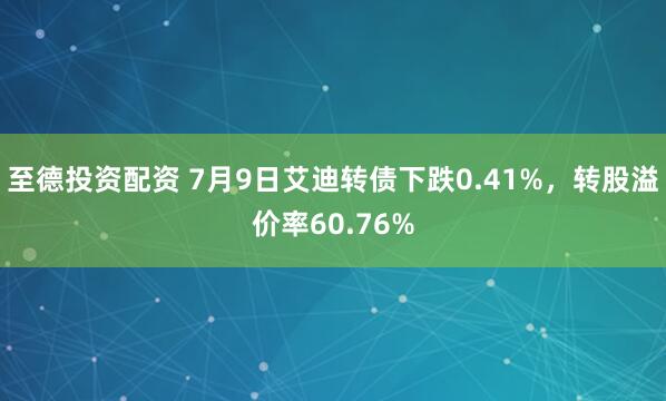 至德投资配资 7月9日艾迪转债下跌0.41%，转股溢价率60.76%