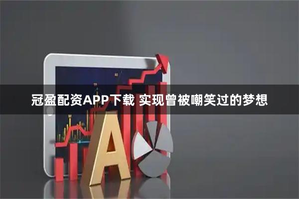 冠盈配资APP下载 实现曾被嘲笑过的梦想