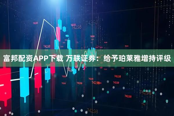 富邦配资APP下载 万联证券：给予珀莱雅增持评级