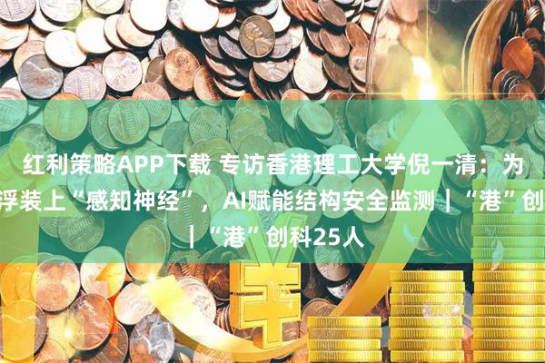 红利策略APP下载 专访香港理工大学倪一清：为高铁磁浮装上“感知神经”，AI赋能结构安全监测｜“港”创科25人
