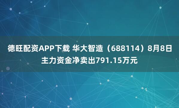 德旺配资APP下载 华大智造（688114）8月8日主力资金净卖出791.15万元